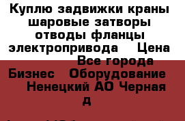 Куплю задвижки краны шаровые затворы отводы фланцы электропривода  › Цена ­ 90 000 - Все города Бизнес » Оборудование   . Ненецкий АО,Черная д.